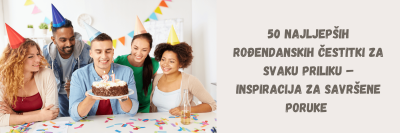 50 najljepših rođendanskih čestitki za svaku priliku – inspiracija za savršene poruke